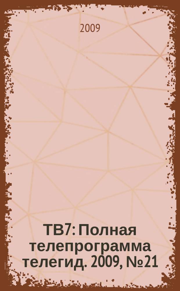 ТВ7 : Полная телепрограмма телегид. 2009, № 21