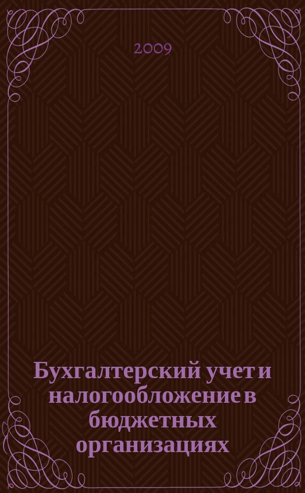 Бухгалтерский учет и налогообложение в бюджетных организациях : бухучет. Налогообложение. Финансы ежемесячный научно-практический журнал для бухгалтера. 2009, № 6
