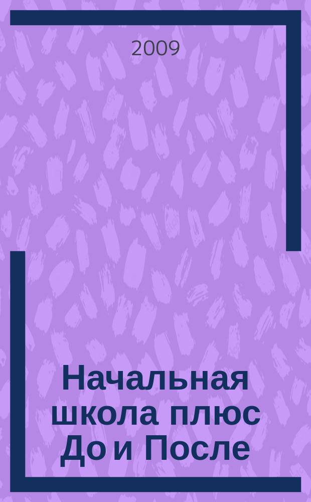 Начальная школа плюс До и После : Ежемес. науч.-метод. и психол.-пед. журн. 2009, 6