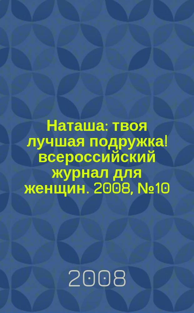Наташа : твоя лучшая подружка !всероссийский журнал для женщин. 2008, № 10 (71)