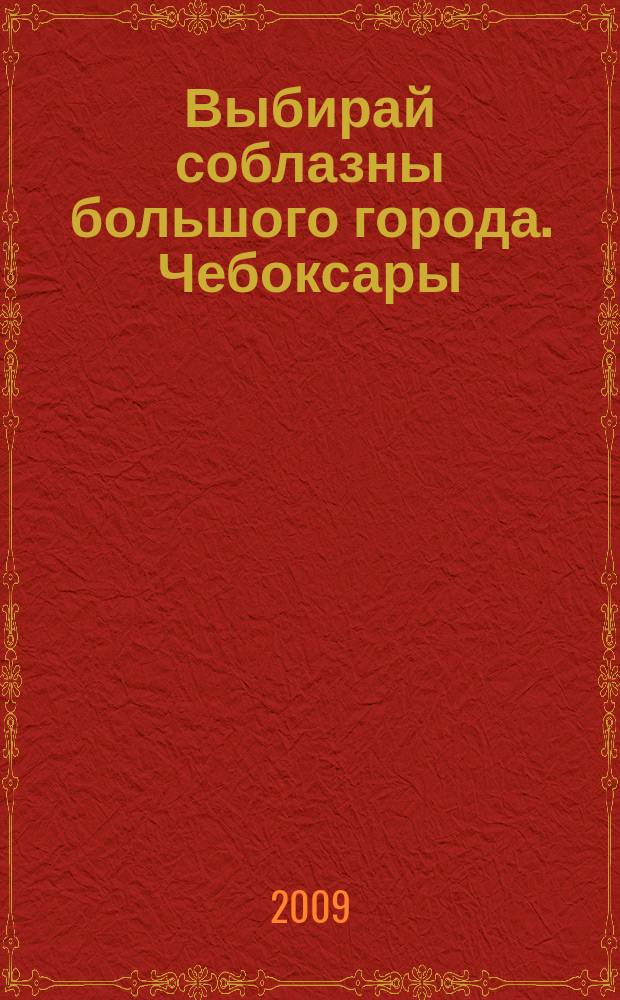 Выбирай соблазны большого города. Чебоксары : рекламно-информационный журнал. 2009, № 1 (6)