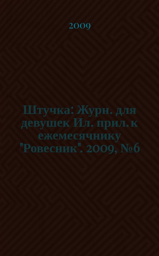 Штучка : Журн. для девушек Ил. прил. к ежемесячнику "Ровесник". 2009, № 6 (149)