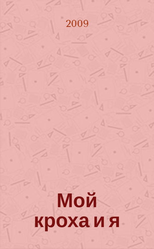 Мой кроха и я : Лиценз. журн. Изд. дома ОВА-Пресс с практ. советами для родителей. 2009, № 6 (168)