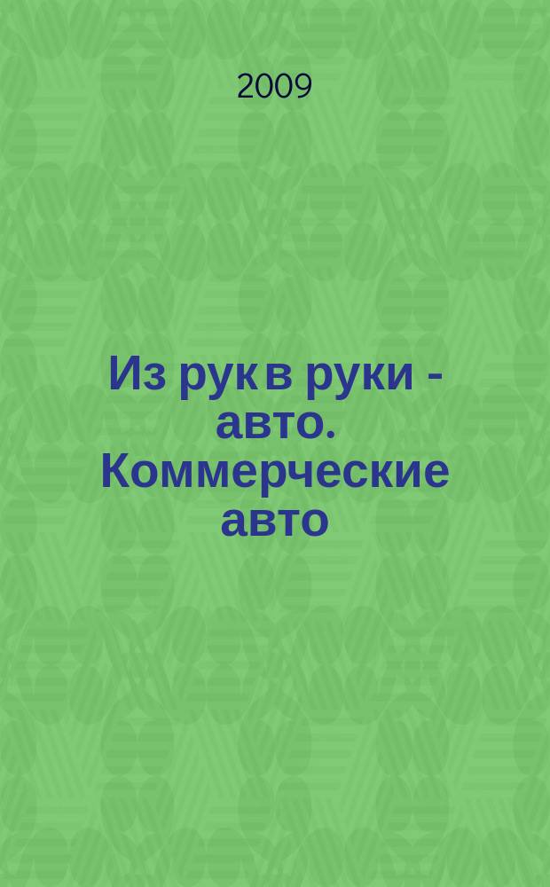 Из рук в руки - авто. Коммерческие авто : еженедельник фотообъявлений. 2009, № 21 (633)