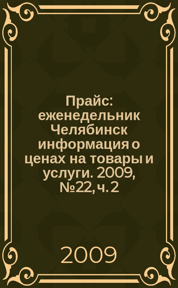 Прайс : еженедельник Челябинск информация о ценах на товары и услуги. 2009, № 22, ч. 2 (722)