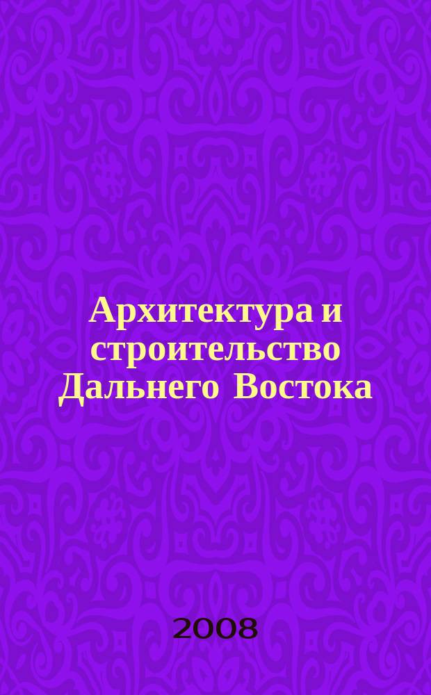Архитектура и строительство Дальнего Востока : Регион. науч.-практ. и рекл.-информ. журн. 2008, № 11 (68)