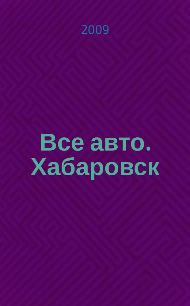 Все авто. Хабаровск : рекламно-информационное издание. 2009, № 5 (70)