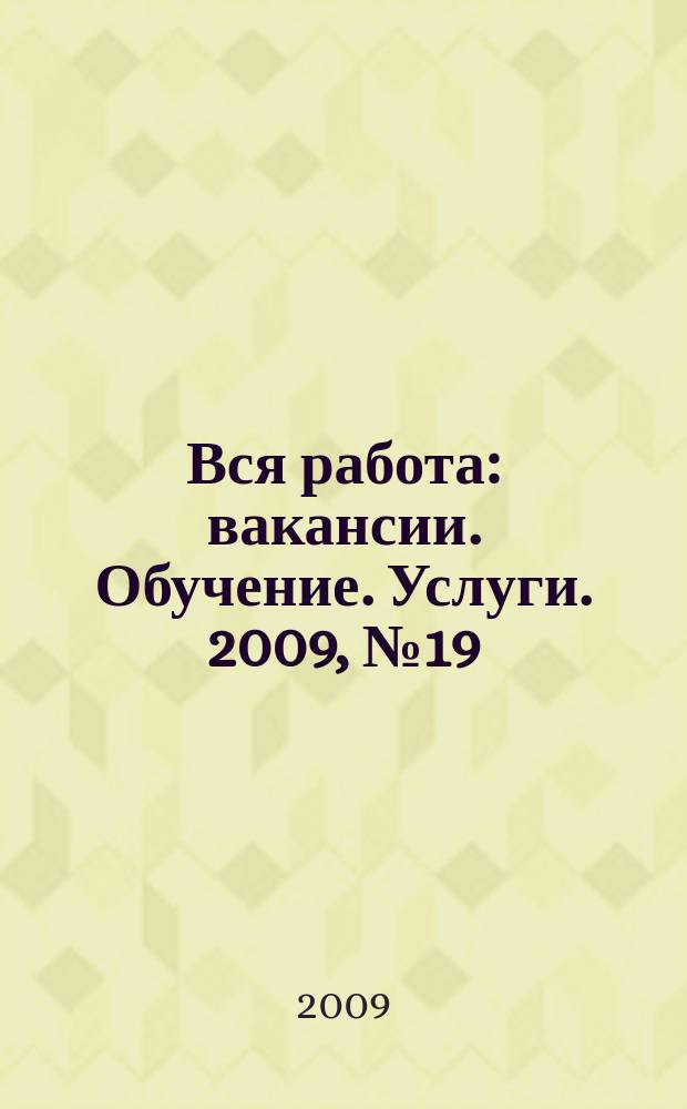 Вся работа : вакансии. Обучение. Услуги. 2009, № 19 (93)
