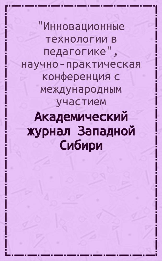 Академический журнал Западной Сибири : научно-практический журнал. 2009, № 2 : Материалы II-й научно-практической конференции с международным участием "Инновационные технологии в педагогике", 27-30 апреля 2009 года, г. Хургада