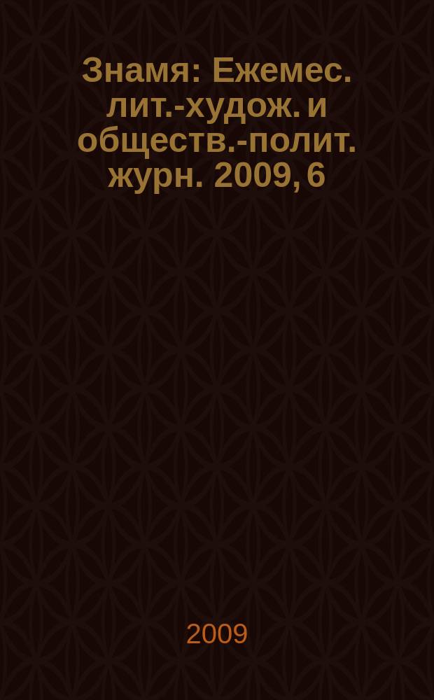 Знамя : Ежемес. лит.-худож. и обществ.-полит. журн. 2009, 6