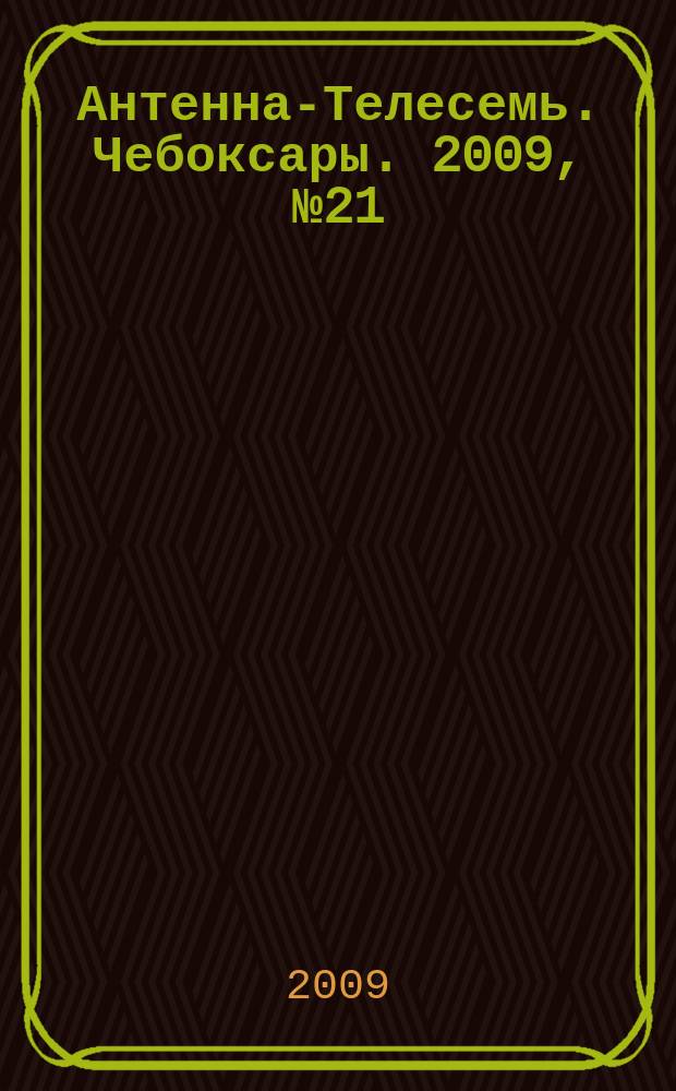 Антенна-Телесемь. Чебоксары. 2009, № 21 (30)