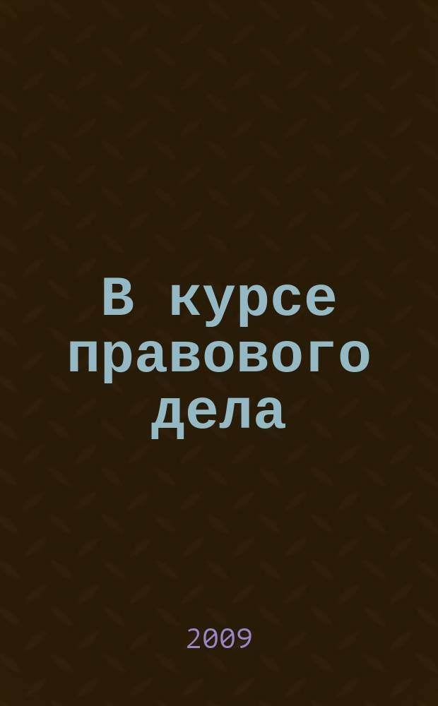 В курсе правового дела : практический журнал для бухгалтера, кадровика, юриста, руководителя. 2009, № 11 (111)