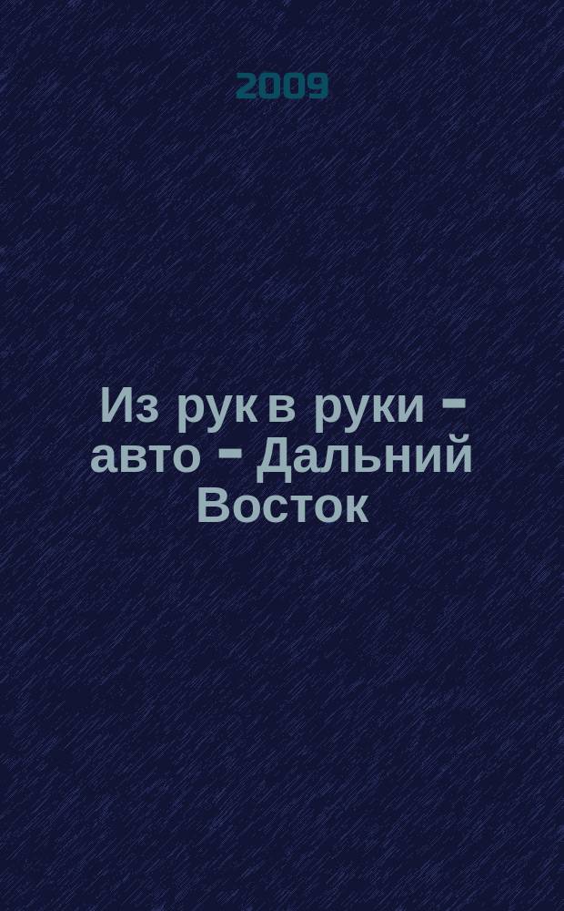 Из рук в руки - авто - Дальний Восток : еженедельник фотообъявлений. 2009, № 19 (551)