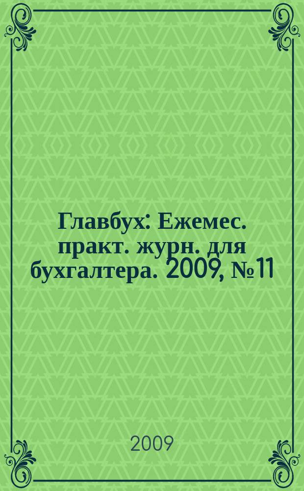 Главбух : Ежемес. практ. журн. для бухгалтера. 2009, № 11