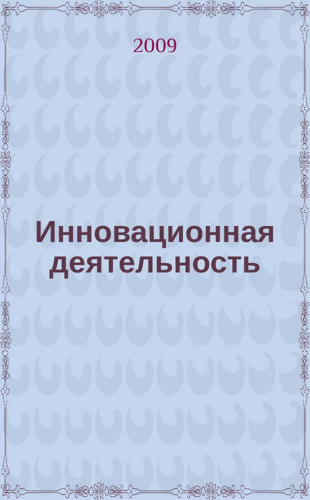 Инновационная деятельность : научно-аналитический журнал для ученых, производственников, разработчиков новой продукции, инвесторов, властных структур и организаторов инновационной деятельности, зарубежных партнеров. 2009, № 1 (6)