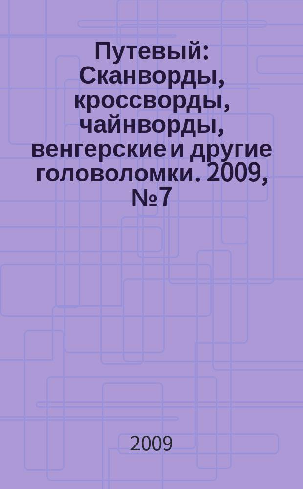 Путевый : Сканворды, кроссворды, чайнворды, венгерские и другие головоломки. 2009, № 7 (146)