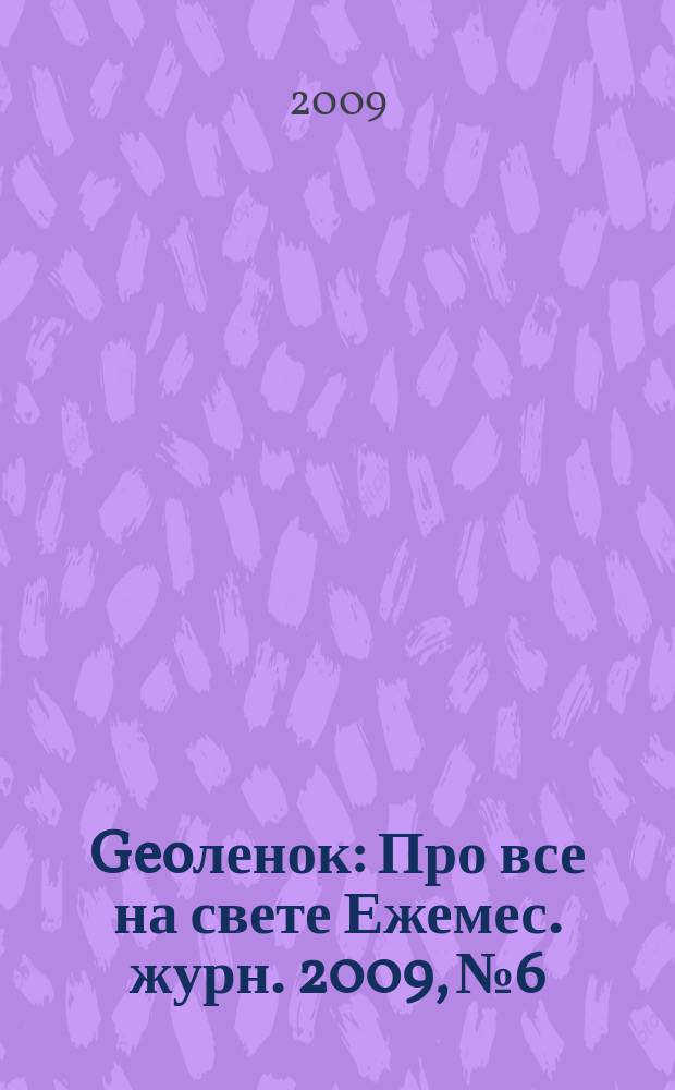 Geoленок : Про все на свете Ежемес. журн. 2009, № 6