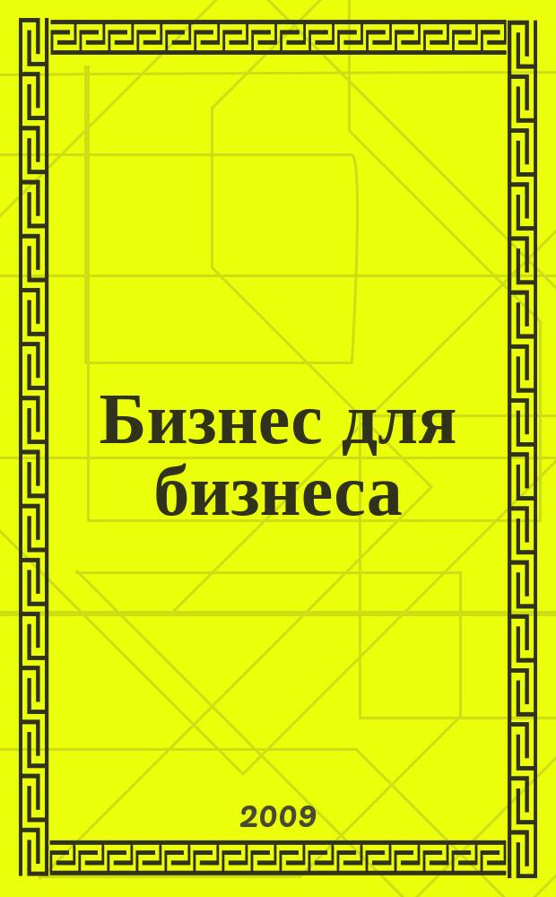 Бизнес для бизнеса : рекл.-информ. изд. журн. для предпринимателей. 2009, № 5 (47)