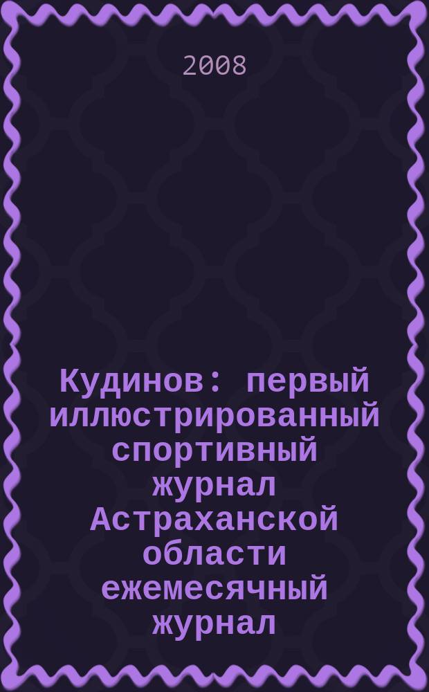 Кудинов : первый иллюстрированный спортивный журнал Астраханской области ежемесячный журнал. 2008, № 4