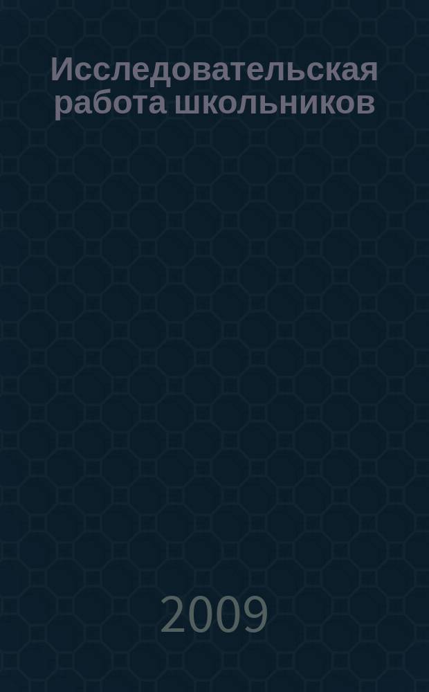 Исследовательская работа школьников : Науч.-метод. и информ.-публицист. журн. 2009, 1 (27)