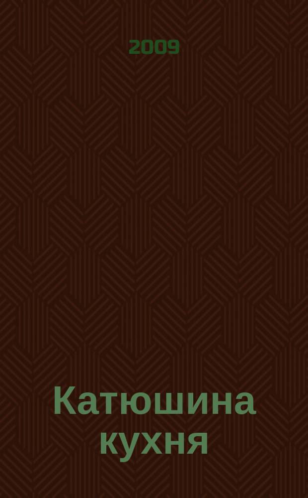 Катюшина кухня: сделай жизнь вкуснее. 2009, № 8 (122)