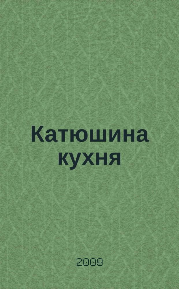 Катюшина кухня: сделай жизнь вкуснее. 2009, № 9 (123)
