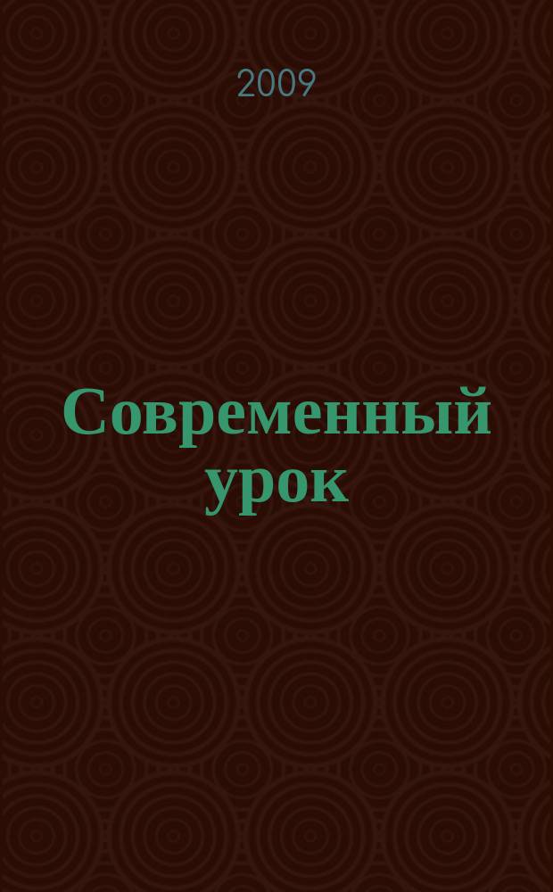 Современный урок : предметно-содержательный журнал для заместителей директора по учебно-воспитательной и научно-методической работе и учителей-предметников. 2009, № 3 (39)