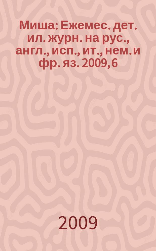 Миша : Ежемес. дет. ил. журн. на рус., англ., исп., ит., нем. и фр. яз. 2009, 6