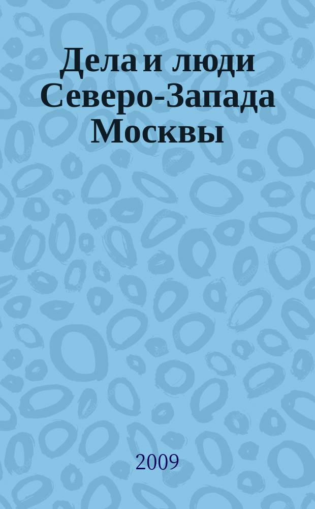 Дела и люди Северо-Запада Москвы : приложение к газете "Октябрьское поле и весь Северо-Запад". 2009, № 1 (1) (апр.)
