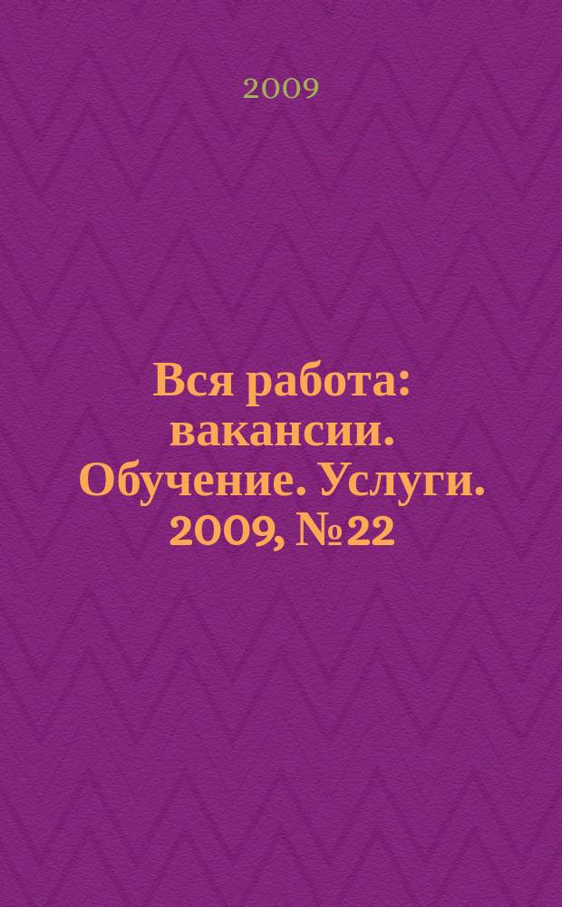 Вся работа : вакансии. Обучение. Услуги. 2009, № 22 (70)