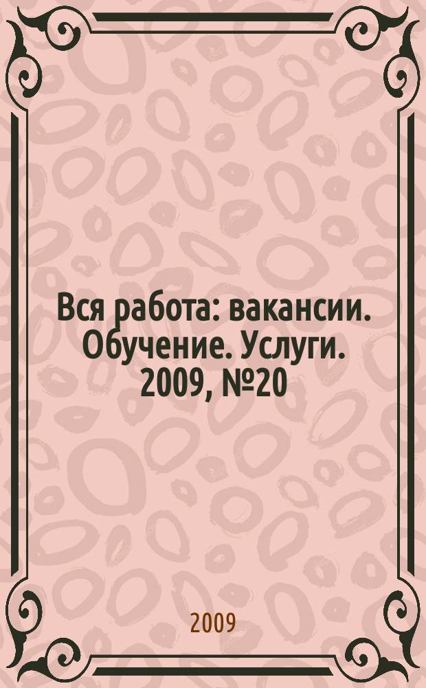 Вся работа : вакансии. Обучение. Услуги. 2009, № 20 (94)