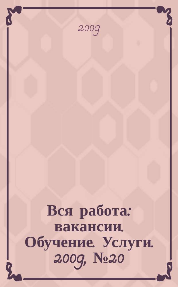 Вся работа : вакансии. Обучение. Услуги. 2009, № 20 (68)