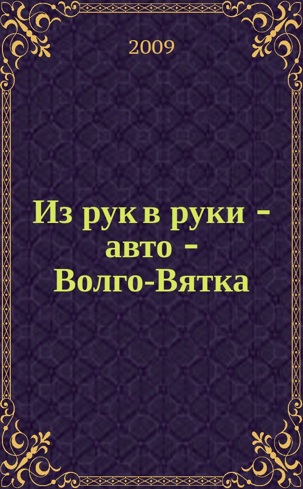 Из рук в руки - авто - Волго-Вятка : еженедельник фотообъявлений. 2009, № 22 (234)