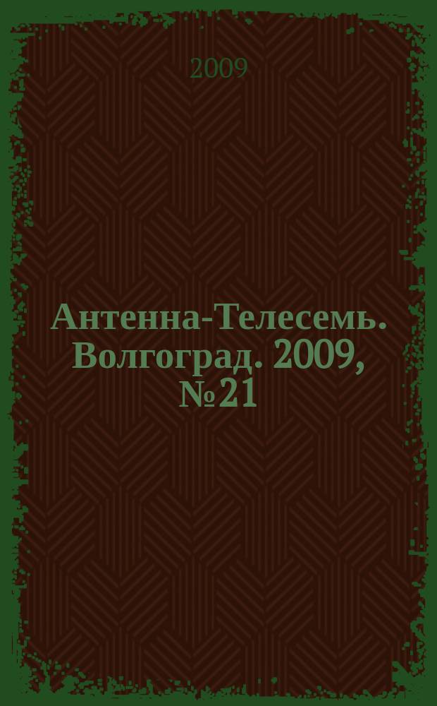 Антенна-Телесемь. Волгоград. 2009, № 21 (341)