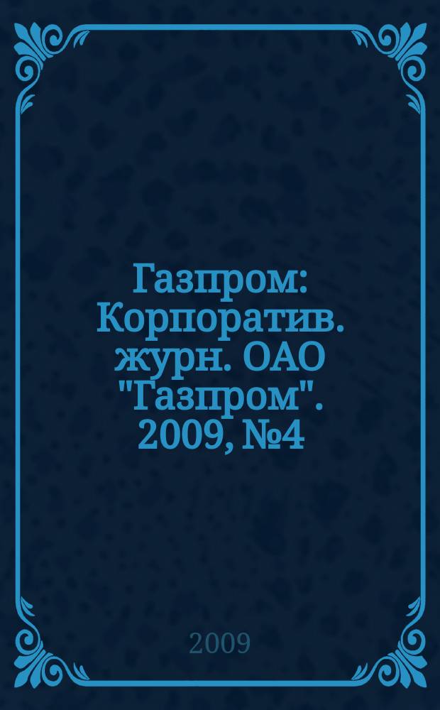 Газпром : Корпоратив. журн. ОАО "Газпром". 2009, № 4