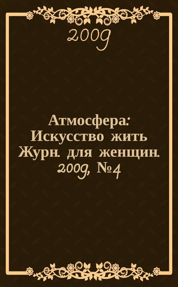 Атмосфера : Искусство жить Журн. для женщин. 2009, № 4 (84)