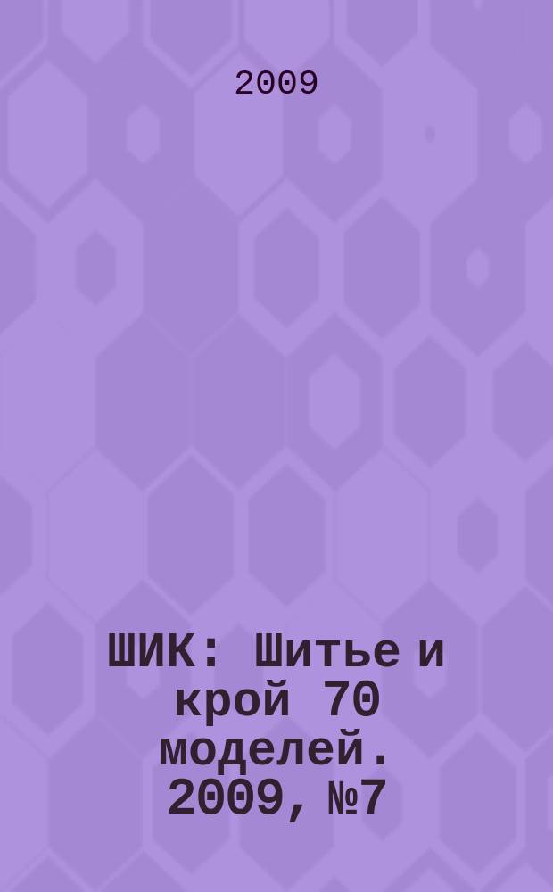 ШИК : Шитье и крой 70 моделей. 2009, № 7