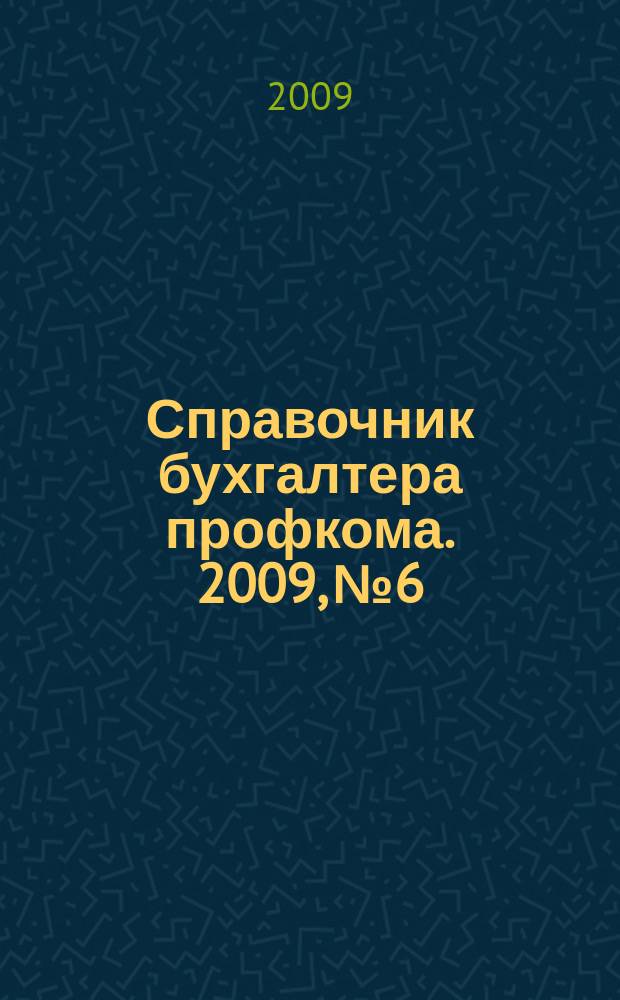 Справочник бухгалтера профкома. 2009, № 6 : Государственный контроль и надзор: нормативные документы