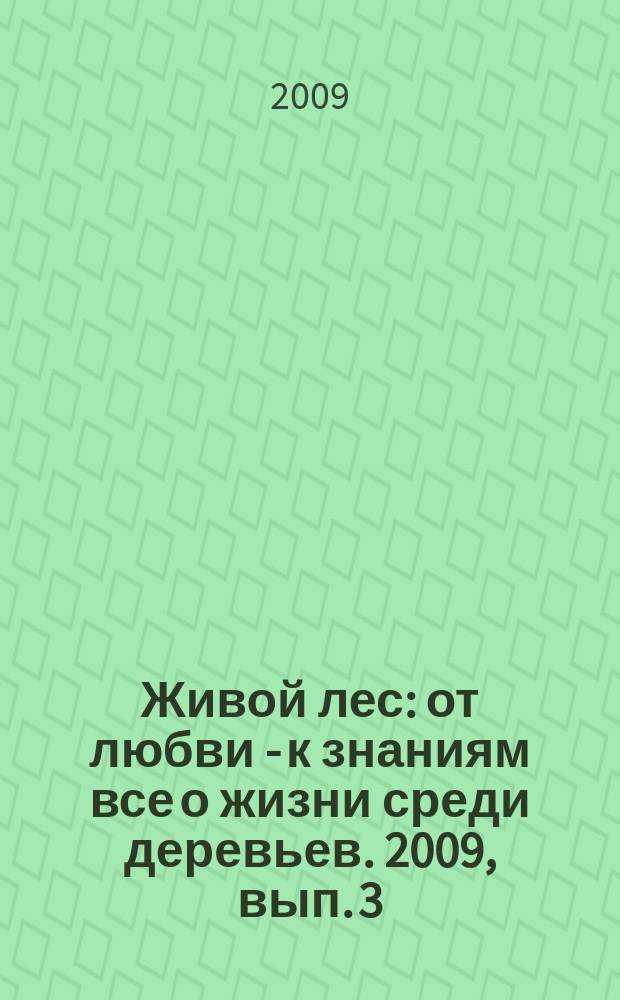 Живой лес : от любви - к знаниям все о жизни среди деревьев. 2009, вып. 3 (9)