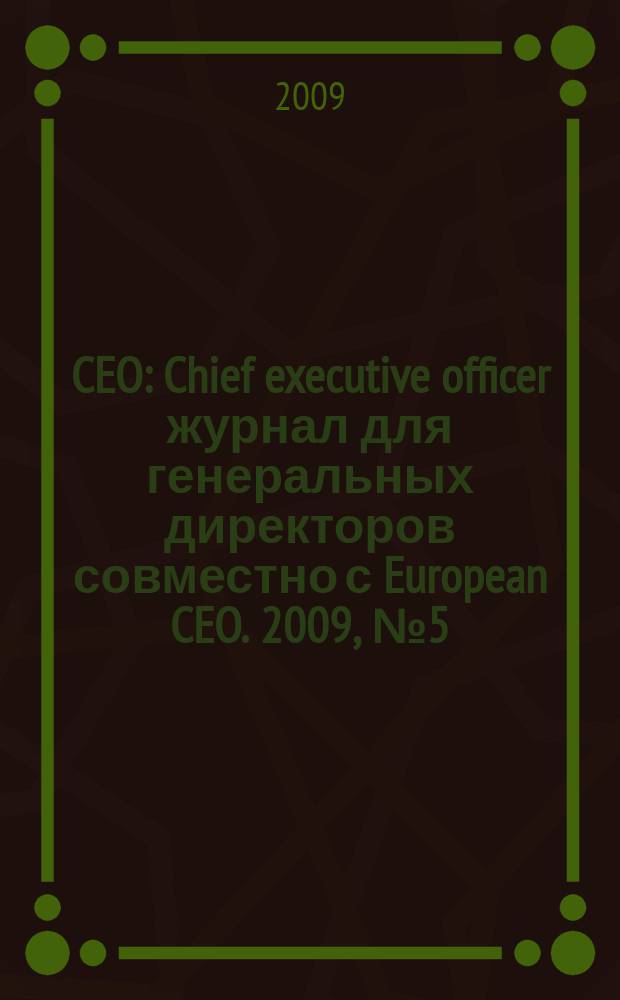CEO : Chief executive officer журнал для генеральных директоров совместно с European CEO. 2009, № 5 (17)
