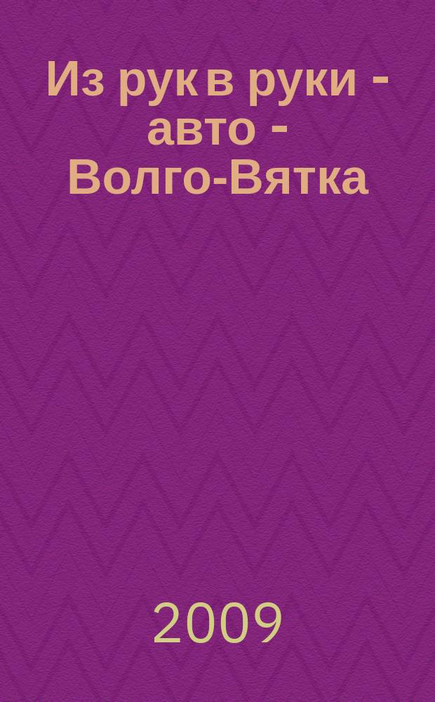 Из рук в руки - авто - Волго-Вятка : еженедельник фотообъявлений. 2009, № 21 (233)