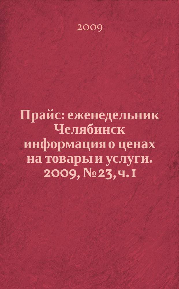 Прайс : еженедельник Челябинск информация о ценах на товары и услуги. 2009, № 23, ч. 1 (723)