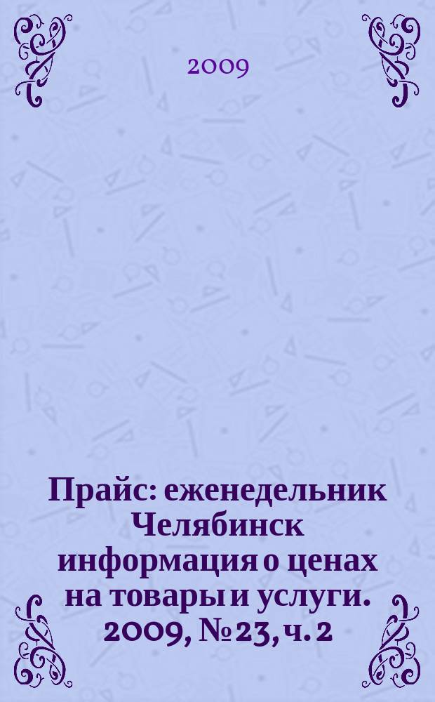 Прайс : еженедельник Челябинск информация о ценах на товары и услуги. 2009, № 23, ч. 2 (723)
