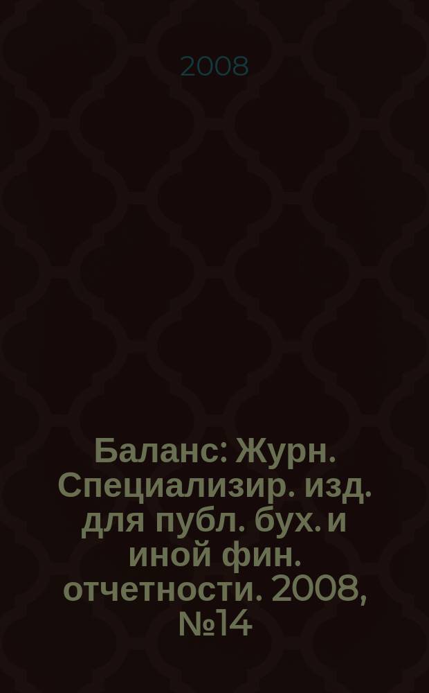 Баланс : Журн. Специализир. изд. для публ. бух. и иной фин. отчетности. 2008, № 14 (130)