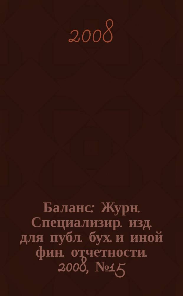 Баланс : Журн. Специализир. изд. для публ. бух. и иной фин. отчетности. 2008, № 15 (131)