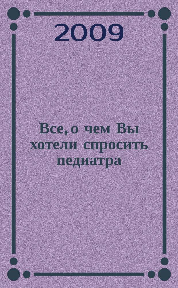 Все, о чем Вы хотели спросить педиатра : научно-популярный журнал журнал для тех, кому дороги дети. 2009, № 2 (11)