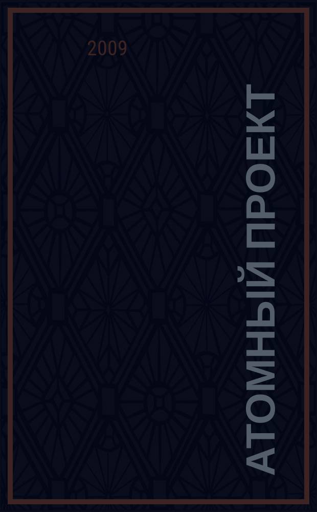 Атомный проект : Россия информационно-аналитический журнал для специалистов в области атомного машиностроения. 2009, № 4