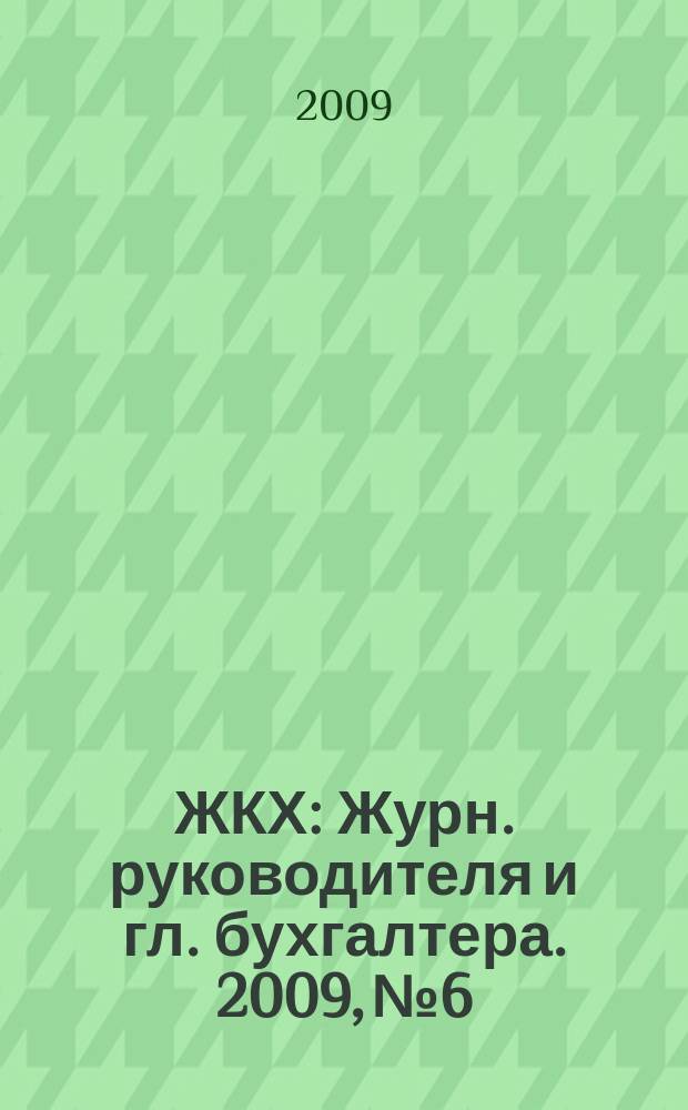 ЖКХ : Журн. руководителя и гл. бухгалтера. 2009, № 6