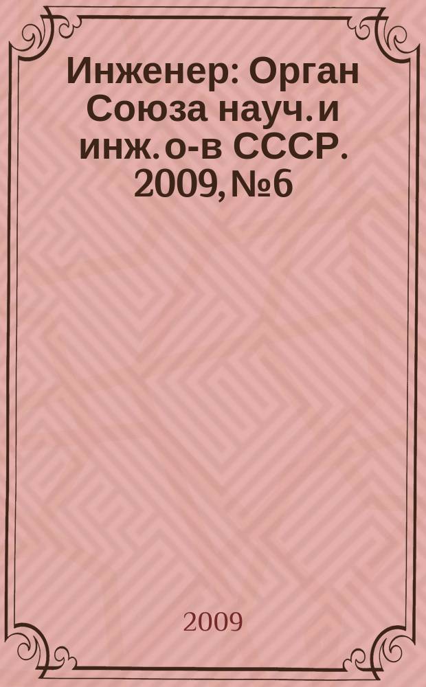 Инженер : Орган Союза науч. и инж. о-в СССР. 2009, № 6