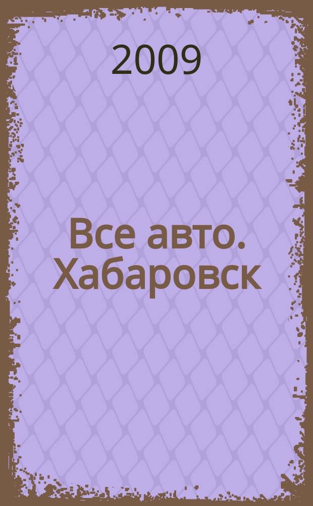 Все авто. Хабаровск : рекламно-информационное издание. 2009, № 6 (71)